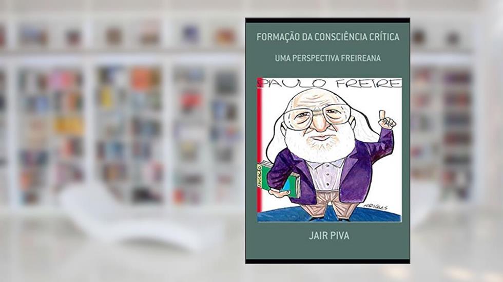 Formação Da Consciência Crítica: Uma Perspectiva Freireana, do autor Jair Antonio Piva
