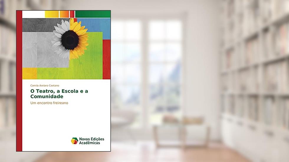 O Teatro, a Escola e a Comunidade: Um encontro freireano, do autor Arelaro Caetano Camila
