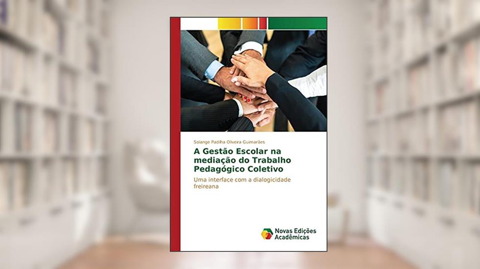 A Gestão Escolar na mediação do Trabalho Pedagógico Coletivo: Uma interface com a dialogicidade freireana, do autor Padilha Oliveira Guimarães Solange