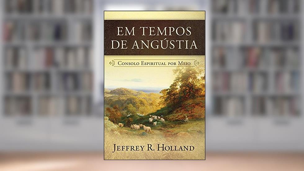 Em Tempos de Angústia, do autor Jeffrey R. Holland