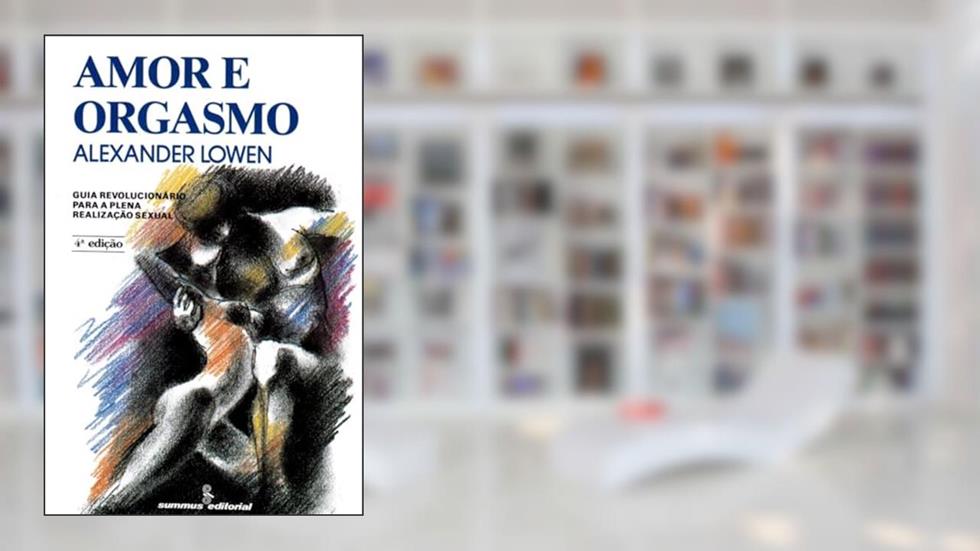 Amor e orgasmo: guia revolucionário para a plena realização sexual, do autor Alexander Lowen