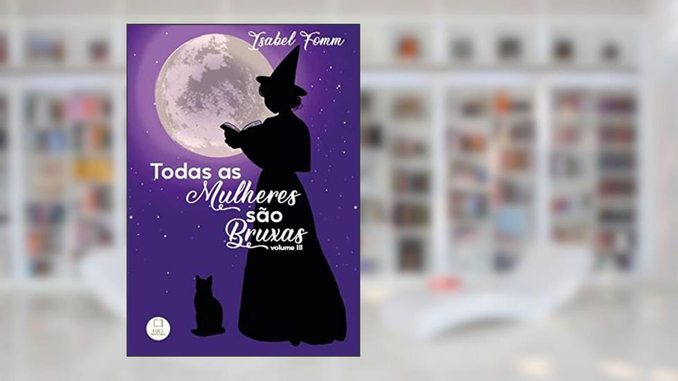 Todas as Mulheres são Bruxas - Volume III, do autor Isabel (Autora) Fomm Vasconcellos Caetano