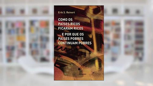 Capa de Como os países ricos ficaram ricos... e por que os países pobres continuam pobres, do autor Erik S. Reinert; Caetano Penna