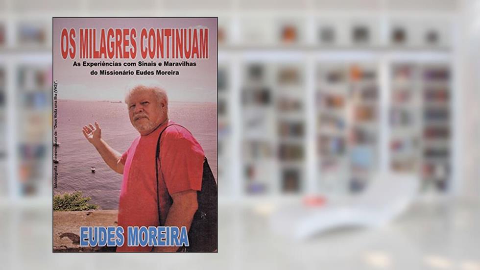 Os Milagres Continuam: As Experiências com Sinais e Maravilhas do Missionário Eudes Moreira, do autor Eudes Moreira Silva
