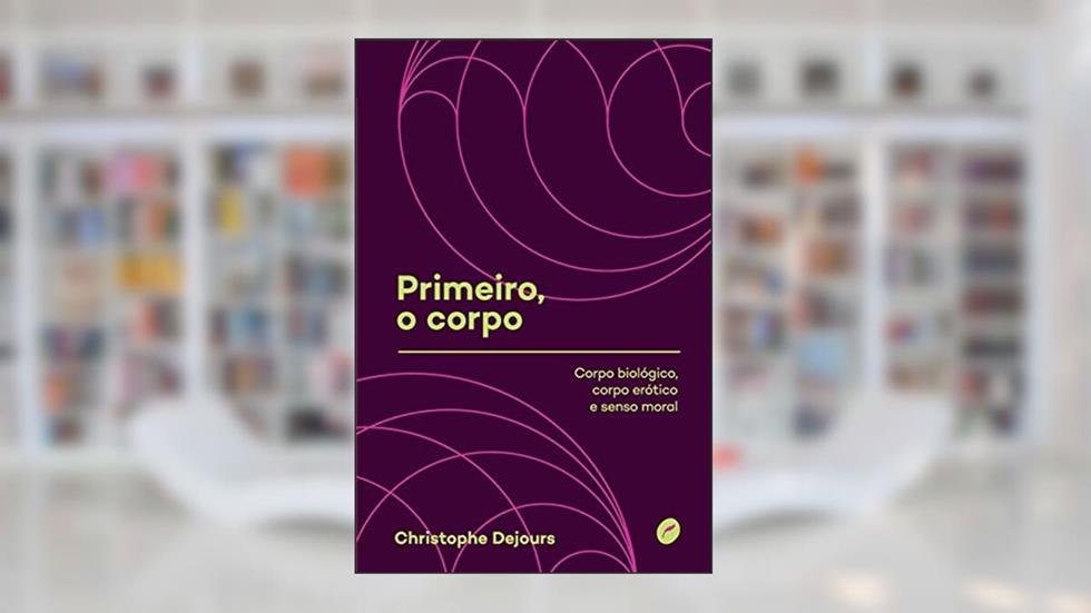 Primeiro, o corpo: Corpo biológico, corpo erótico e senso moral: 1, do autor Christophe Dejours