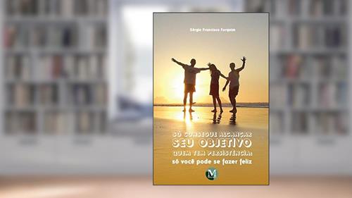 Capa de Só consegue alcançar seu objetivo quem tem persistência: só você pode se fazer feliz, do autor Sérgio Francisco Furquim