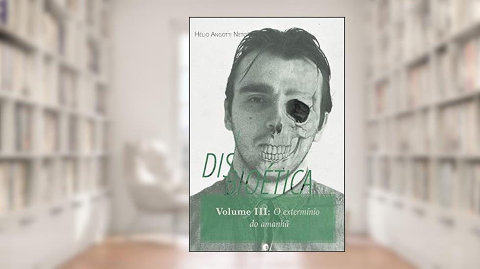 Disbioética - Vol. III: O extermínio do amanhã, do autor Hélio Angotti Neto; Eduardo Luiz Santos Cabette