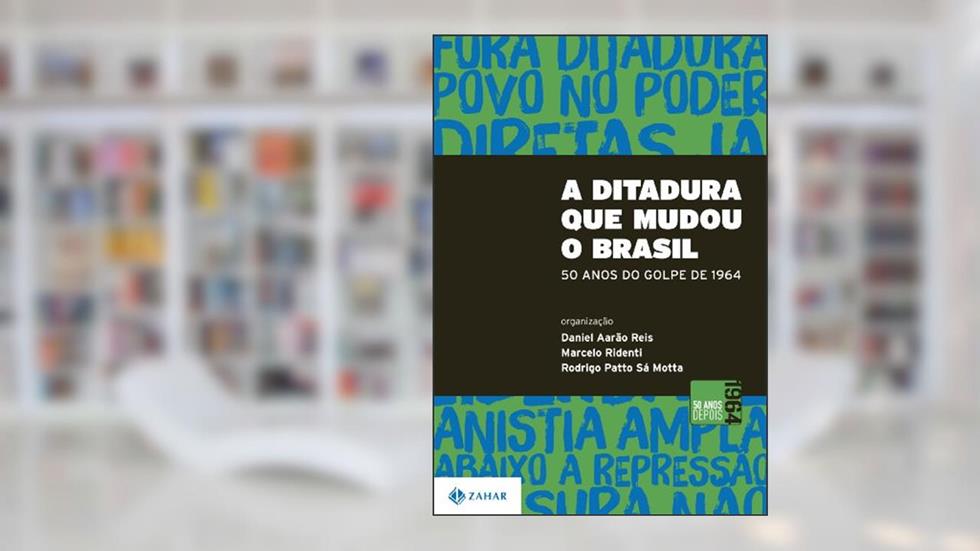 A Ditadura que mudou o Brasil: 50 anos do golpe de 1964, do autor Daniel Aarão Reis; Marcelo Ridenti; Rodrigo Patto Sá Motta