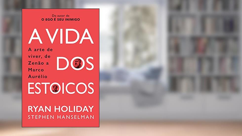 A Vida dos Estoicos: A Arte de Viver, de Zenão a Marco Aurélio, do autor Ryan Holiday; Stephen Hanselman