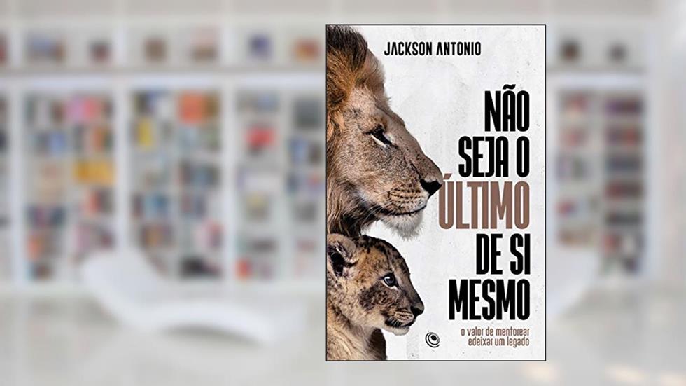Não seja o último de si mesmo: O valor de mentorear e deixar um legado, do autor Jackson Antônio