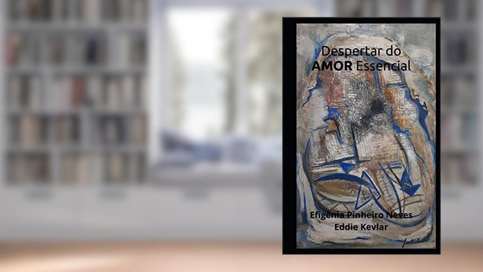 Despertar do AMOR Essencial, do autor Eddie Kevlar; Efigênia Pinheiro Neves