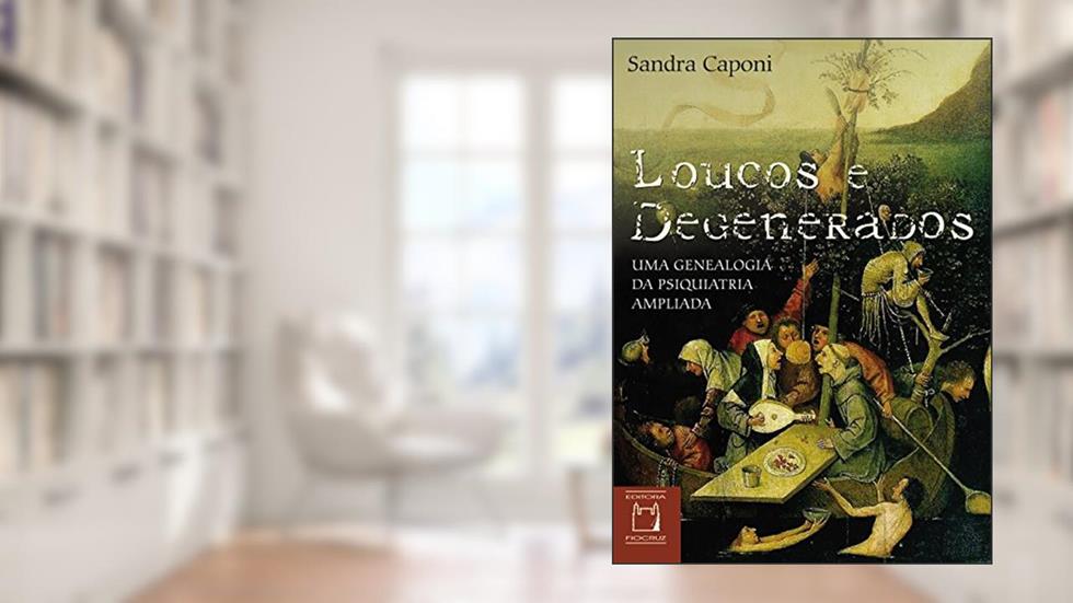 Loucos e degenerados: uma genealogia da psiquiatria ampliada, do autor Sandra Caponi