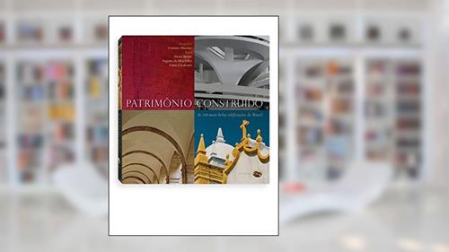 Capa de Patrimônio Construído. As 110 Mais Belas Edificações do Brasil, do autor Alexei Bueno; Augusto da Silva Telles; Lauro Cavalvanti