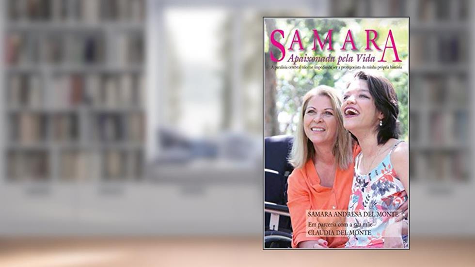 Samara - Apaixonada Pela Vida: A paralisia cerebral não me impediu de ser a protagonista da minha própria história, do autor Samara Andresa Del Monte; Claudia Del Monte