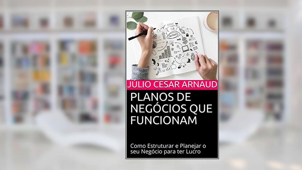 Planos de Negócios que Funcionam: Como Estruturar e Planejar o seu Negócio para ter Lucro, do autor Júlio Cesar Arnaud