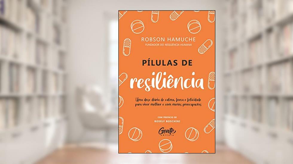Pílulas de Resiliência: Uma dose diária de calma, força e felicidade para viver melhor e com menos preocupações, do autor Robson Hamuche