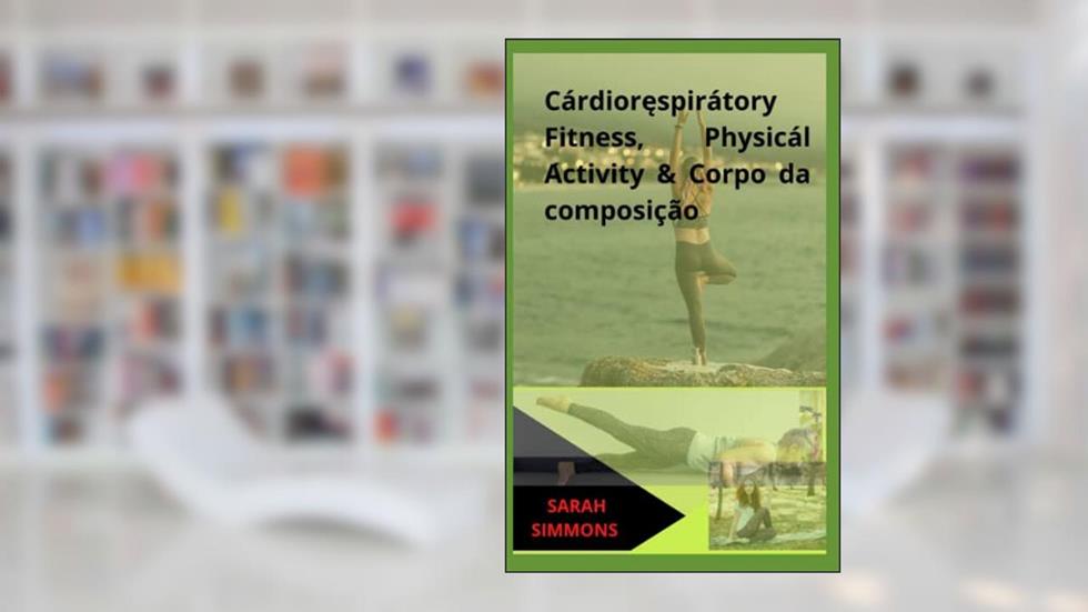 C??rdiorespir??tory Fitness, Physic??l ??ctivity & Corpo da composição (Portuguese Edition), do autor SARAH SIMMONS