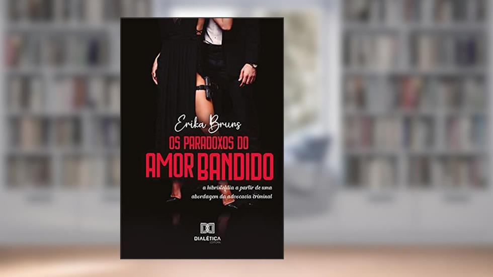 Os Paradoxos do Amor Bandido: a hibristofilia a partir de uma abordagem da advocacia criminal, do autor Erika Bruns