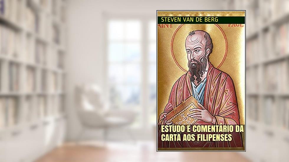 Estudo e Comentário da Carta aos Filipenses: "Alegrai-vos sempre no Senhor.", do autor Steven van de Berg