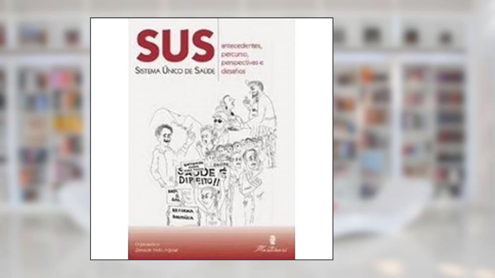 SUS. Sistema Único de Saúde. Antecedentes, Percurso, Perspectivas e Desafios, do autor Zenaide Neto Aguiar