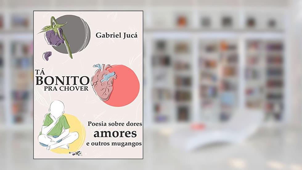 TÁ BONITO PRA CHOVER: Poesia sobre dores, amores e outros mugangos, do autor Gabriel Jucá