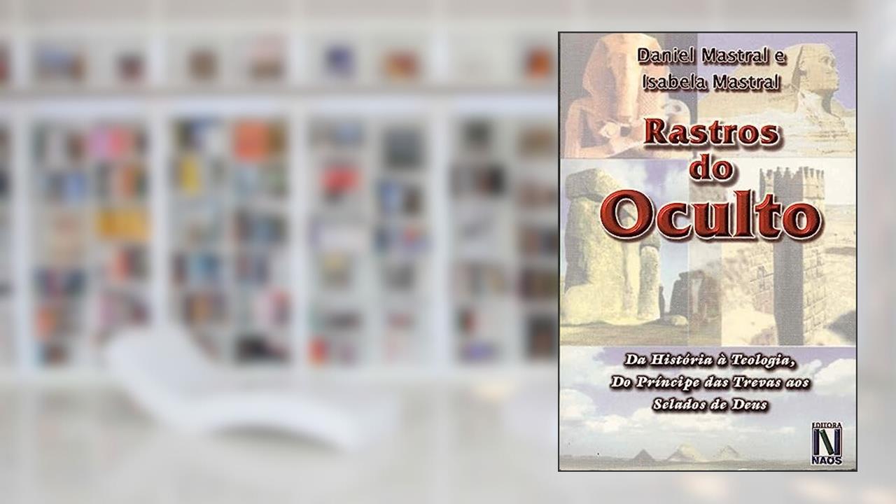 Rastros do Oculto - Da História À Teologia - Do Princípio das Trevas aos Selados de Deus - 18ª Ed., do autor Daniel Mastral e Isabela Mastral