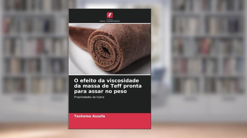 O efeito da viscosidade da massa de Teff pronta para assar no peso: Propriedades da Injera, do autor Teshome Assefa
