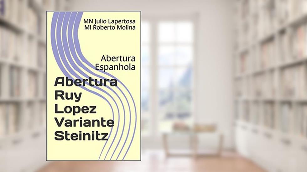 Abertura Ruy Lopez Variante Steinitz: Abertura Espanhola, do autor MN Julio Lapertosa; MI Roberto Molina