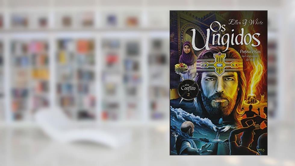 Os Ungidos. Profetas e Reis na Linguagem de Hoje - Série Conflito. Volume 2, do autor Ellen G. White