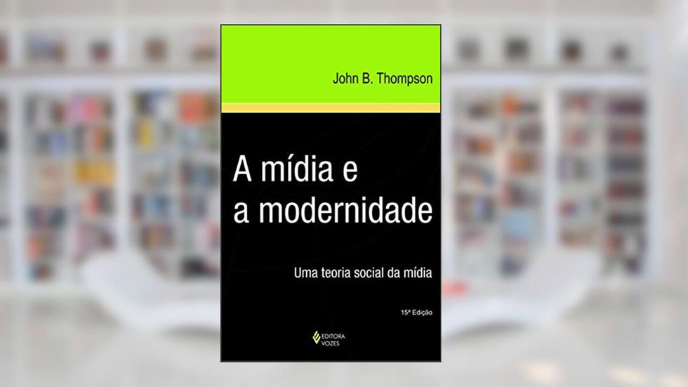 Mídia e a modernidade: Uma teoria social da mídia, do autor John B. Thompson