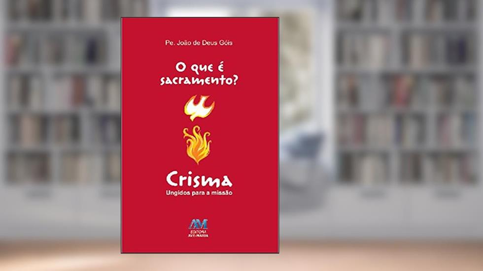 O que é sacramento? - Crisma: Ungidos para a missão, do autor João de Deus Góis