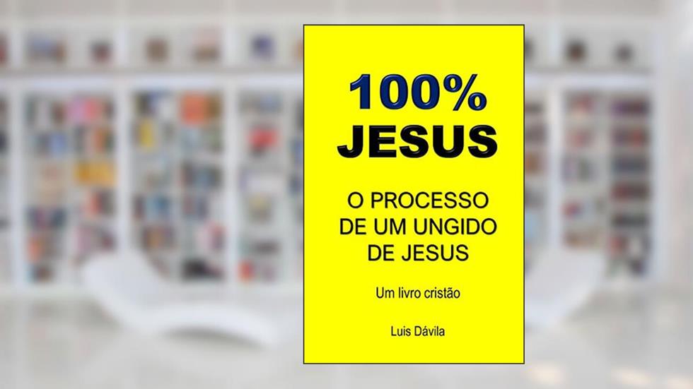 100% JESUS: O PROCESSO DE UM UNGIDO DE JESUS (Um livro cristão 15), do autor Luis Dávila