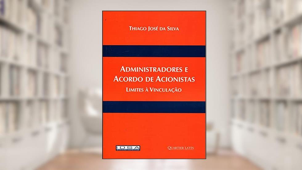 Administradores e Acordo de Acionistas - Limites Á Vinculação, do autor Thiago José Da Silva