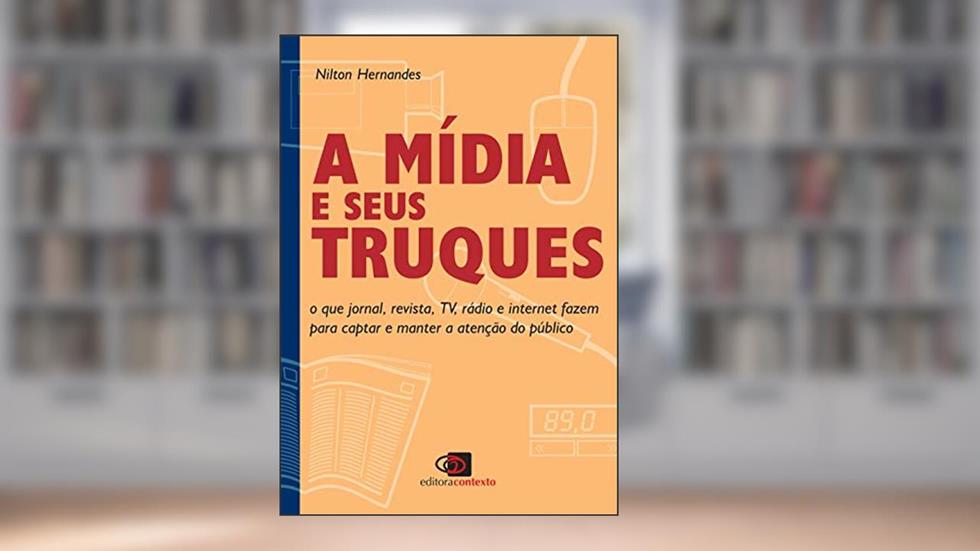 A mídia e seus truques: O que jornal, revista, TV, rádio e internet fazem para captar e manter a atenção do público, do autor Nilton Hernandes