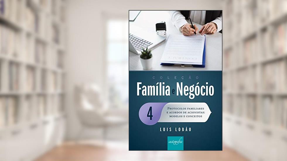 Coleção Família e Negócio - Volume 4: Protocolos familiares e acordos de acionistas: modelos e conceitos, do autor Luis Lobão