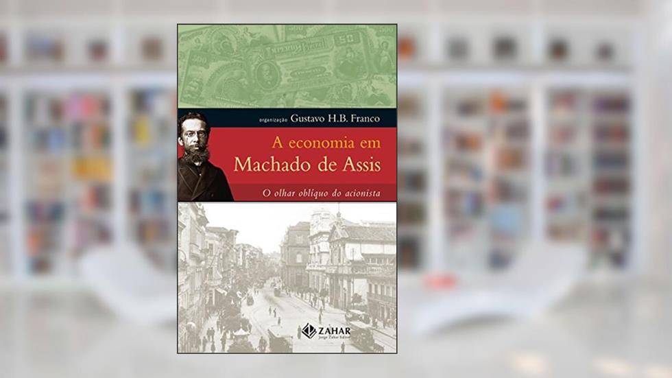 A economia em Machado de Assis: O olhar oblíquo do acionista, do autor Machado de Assis; Gustavo H.B. Franco