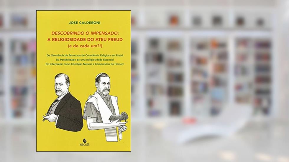 Descobrindo o Impensado: a Religiosidade do Ateu Freud (e de Cada Um?! ), do autor José Calderoni
