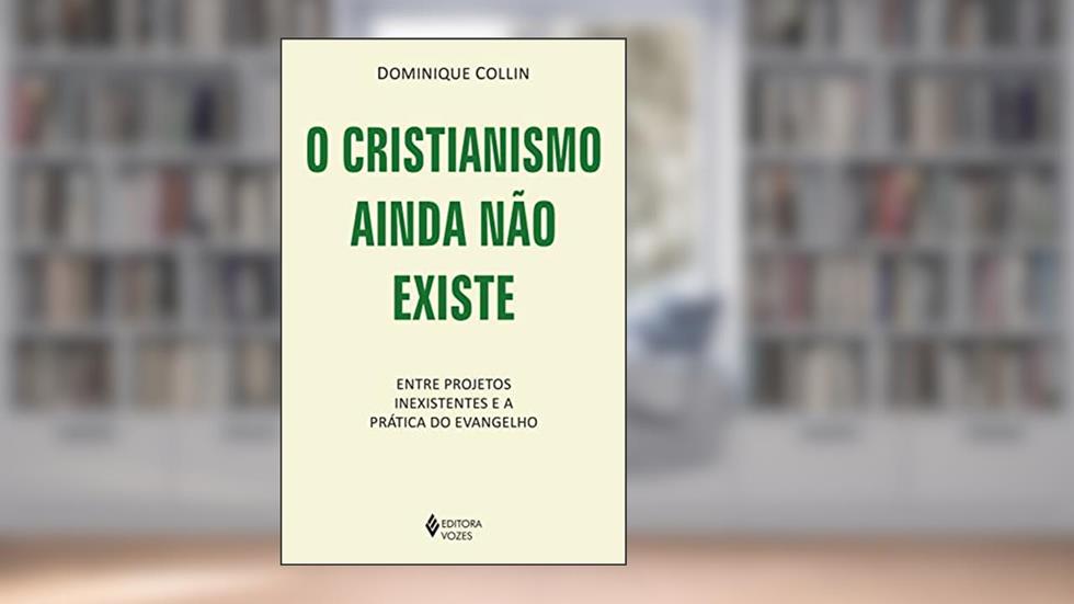 O cristianismo ainda não existe: Entre projetos inexistentes e a prática do Evangelho, do autor Dominique Collin