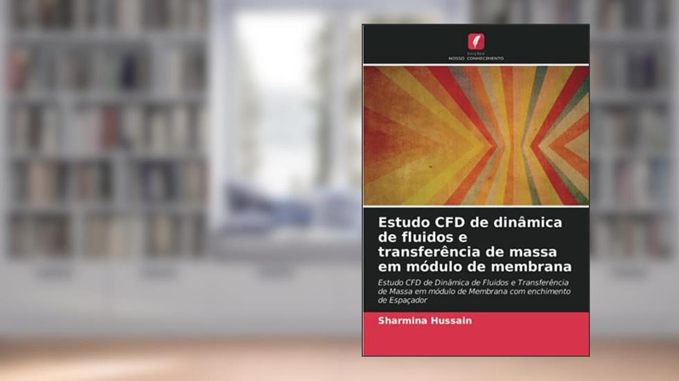 Estudo CFD de dinâmica de fluidos e transferência de massa em módulo de membrana: Estudo CFD de Dinâmica de Fluidos e Transferência de Massa em módulo de Membrana com enchimento de Espaçador, do autor Sharmina Hussain