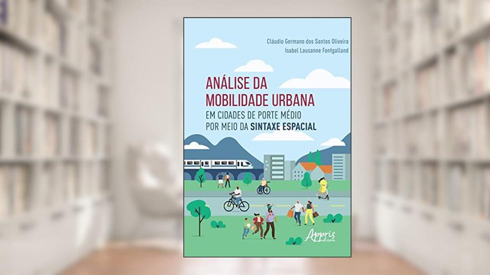 Análise da Mobilidade Urbana em Cidades de Porte Médio por Meio da Sintaxe Espacial, do autor Cláudio Germano dos Santos Oliveira; Isabel Lausanne Fontgalland