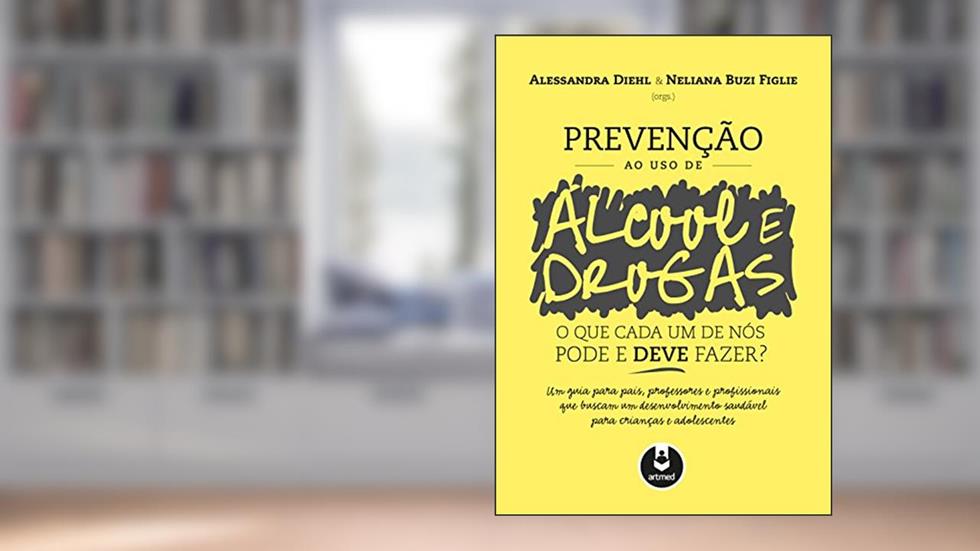 Prevenção ao Uso de Álcool e Drogas: O que Cada um de Nós Pode e Deve Fazer?, do autor Alessandra Diehl; Neliana Buzi Figlie