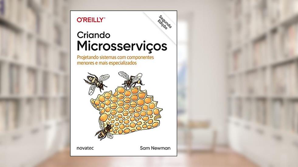 Criando Microsserviços: Projetando Sistemas com Componentes Menores e Mais Especializados, do autor Sam Newman