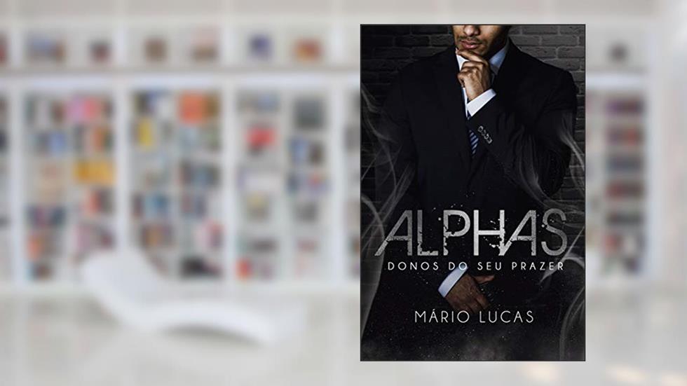 ALPHAS: Donos do seu Prazer (Série Alcateia Livro 4), do autor Mário Lucas