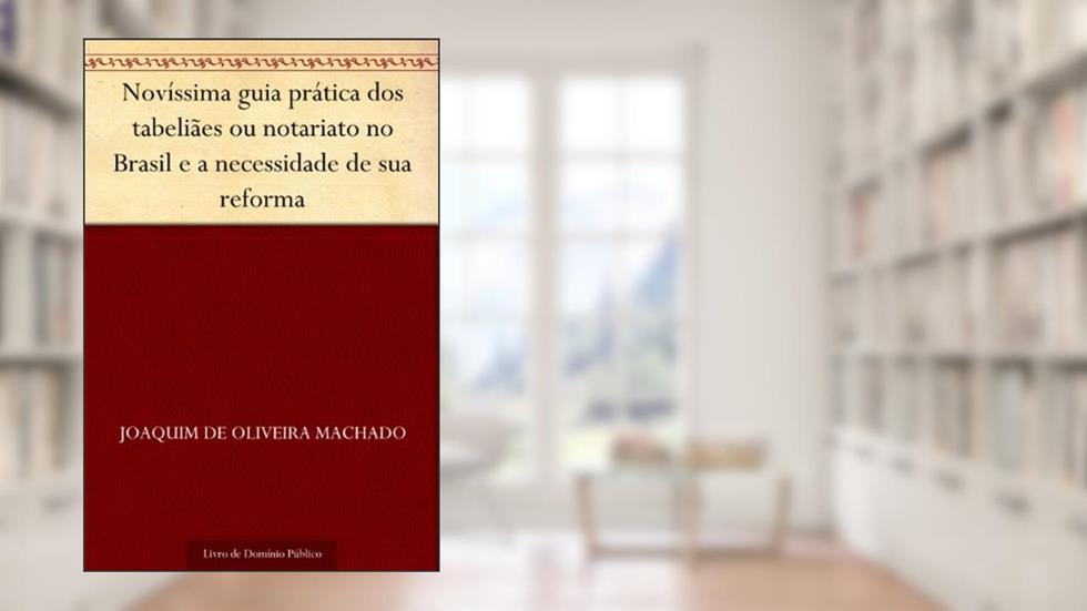 Novíssima guia prática dos tabeliães ou notariato no Brasil e a necessidade de sua reforma, do autor Joaquim de Oliveira Machado