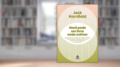Capa de Você pode ser livre onde estiver: Apesar das circunstâncias difíceis, apesar dos tempos incertos, lembre-se: ninguém pode aprisionar o seu espírito, do autor Jack Kornfield