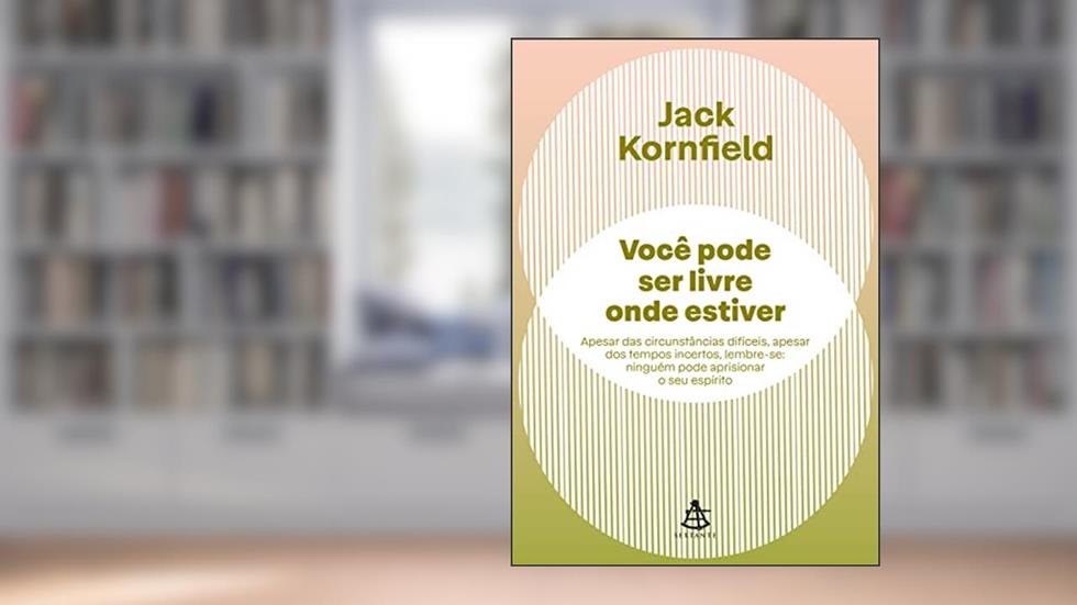 Você pode ser livre onde estiver: Apesar das circunstâncias difíceis, apesar dos tempos incertos, lembre-se: ninguém pode aprisionar o seu espírito, do autor Jack Kornfield