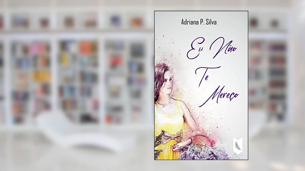Eu Não Te Mereço, do autor Adriana P. Silva