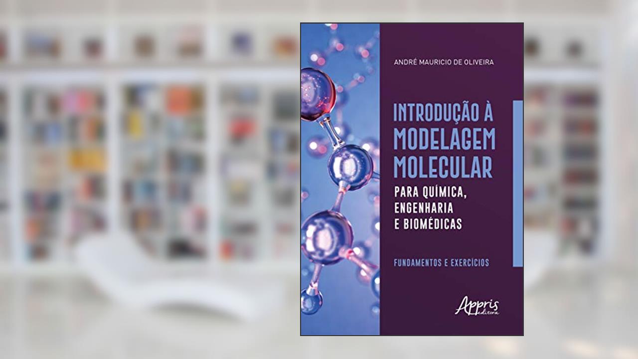 Introdução à modelagem molecular para química, engenharia e biomédicas: fundamentos e exercícios, do autor André Mauricio de Oliveira