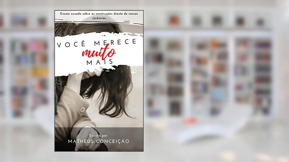 VOCÊ MERECE MUITO MAIS: Ensaio ousado sobre as construções diante de nossas carências, do autor Matheus Conceição