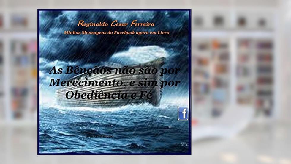 As Bênçãos não são por Merecimento, e sim por Obediência e Fé: Porque você têm direito as bênçãos (Minhas Mensagens do Facebook Livro 1), do autor Reginaldo Cesar Ferreira